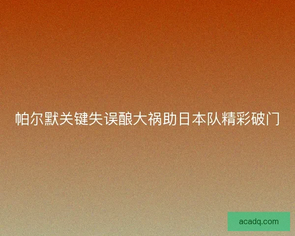 帕尔默关键失误酿大祸助日本队精彩破门